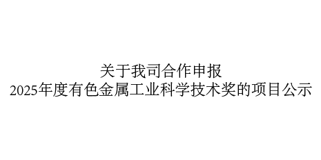 關(guān)于我司合作申報2025年度有色金屬工業(yè)科學(xué)技術(shù)獎的項目公示